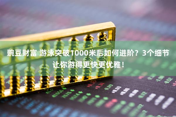 豌豆财富 游泳突破1000米后如何进阶？3个细节让你游得更快更优雅！