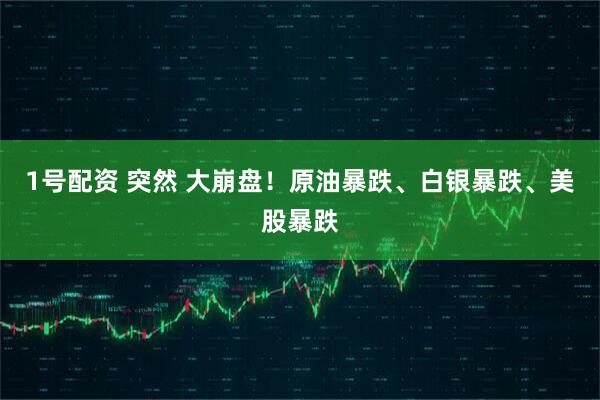 1号配资 突然 大崩盘！原油暴跌、白银暴跌、美股暴跌