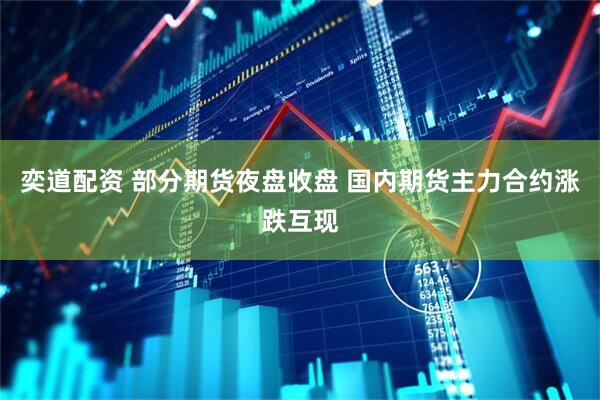 奕道配资 部分期货夜盘收盘 国内期货主力合约涨跌互现