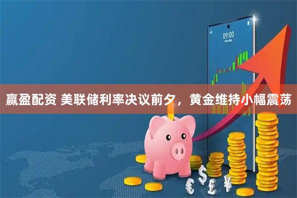 赢盈配资 美联储利率决议前夕，黄金维持小幅震荡