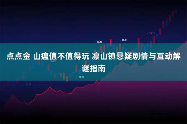 点点金 山瘟值不值得玩 凛山镇悬疑剧情与互动解谜指南