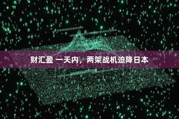 财汇盈 一天内，两架战机迫降日本